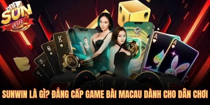 Sunwin cổng game bài chuẩn Macau được Suncity Group bảo chứng