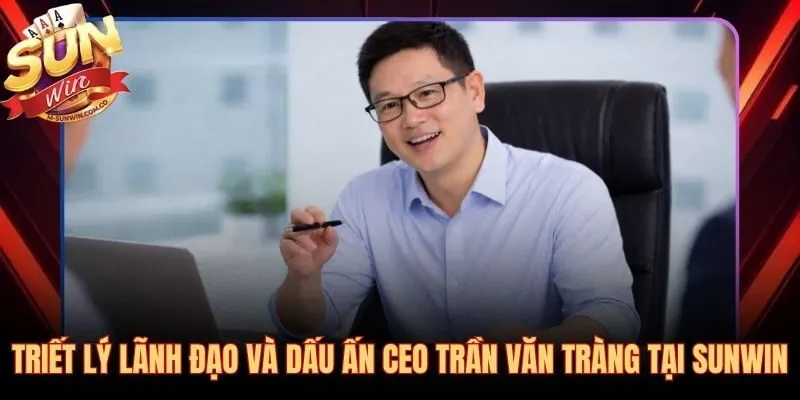 CEO Trần Văn Tràng và ba nguyên tắc vận hành được kiểm chứng mỗi ngày