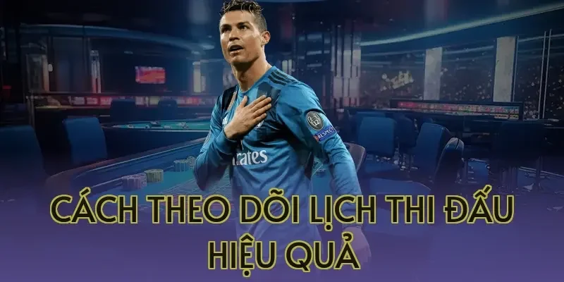 Cách theo dõi lịch thi đấu hiệu quả