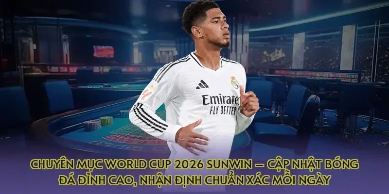 Chuyên mục World Cup 2026 Sunwin – Cập nhật bóng đá đỉnh cao, nhận định chuẩn xác mỗi ngày